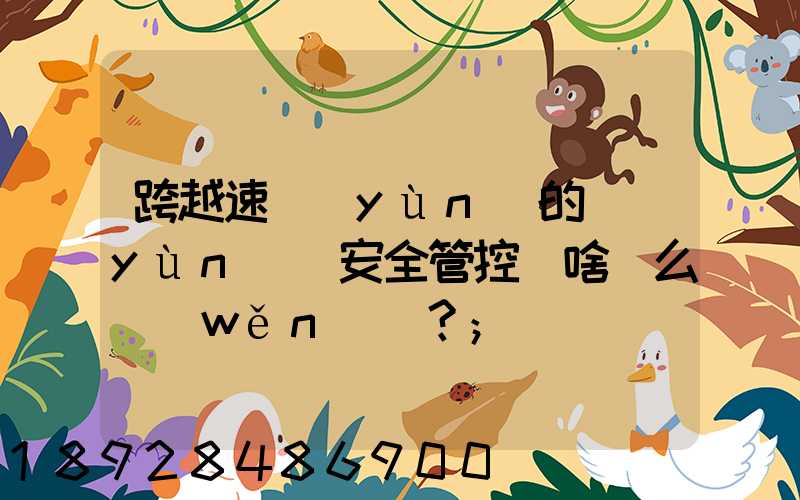 跨越速運(yùn)的運(yùn)輸安全管控為啥這么穩(wěn)？